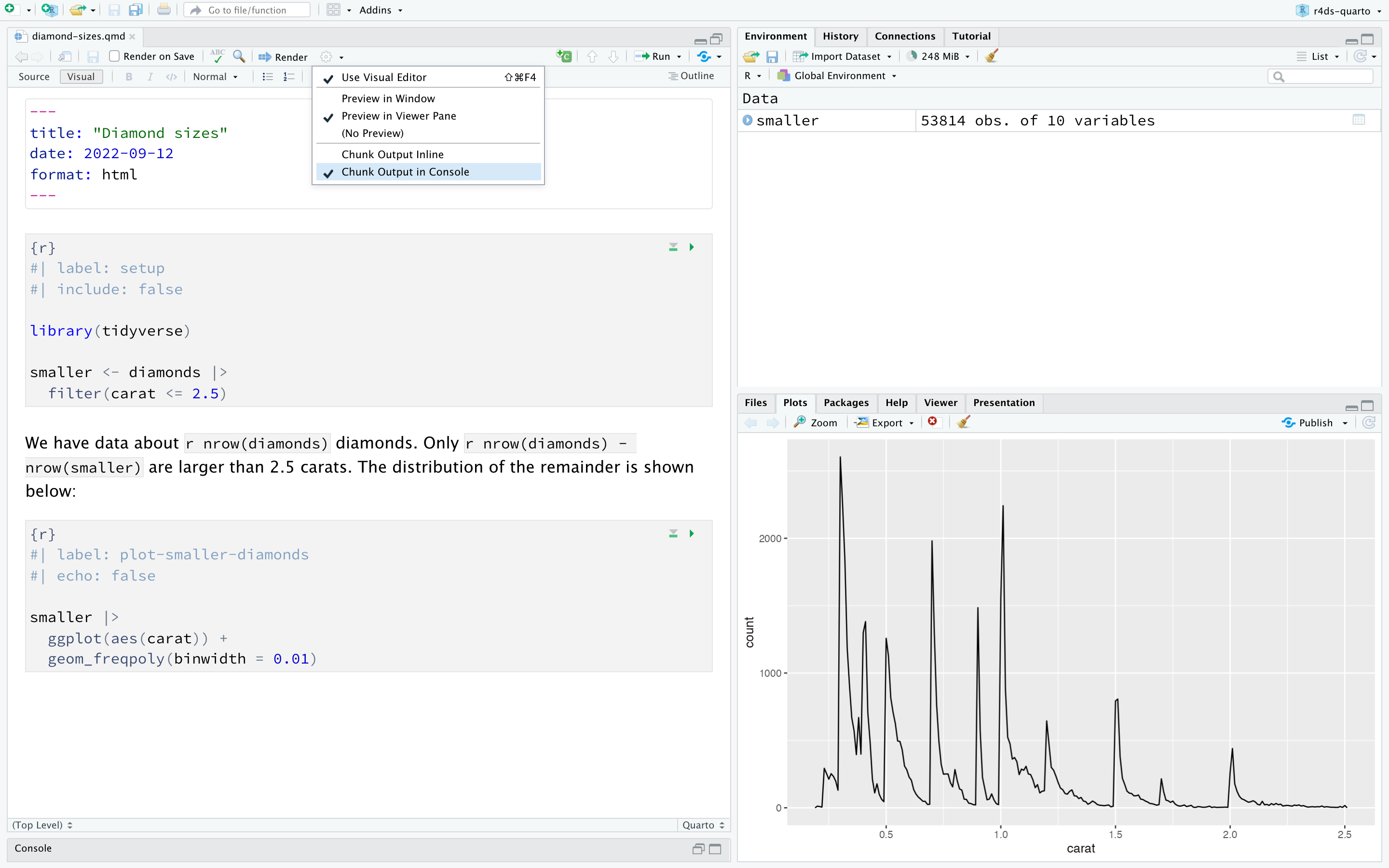 Ένα παράθυρο RStudio με ένα έγγραφο Quarto με τίτλο "diamond-sizes.qmd" στα αριστερά και ένα κενό παράθυρο του Viewer στα δεξιά. Το έγγραφο Quarto έχει ένα κομμάτι κώδικα που δημιουργεί ένα διάγραμμα συχνότητας με διαμάντια που ζυγίζουν λιγότερο από 2,5 καράτια. Το διάγραμμα δείχνει ότι η συχνότητα μειώνεται όσο αυξάνεται το βάρος. Η επιλογή του RStudio για την εμφάνιση της επιλογής Chunk Output in Console επισημαίνεται επίσης.